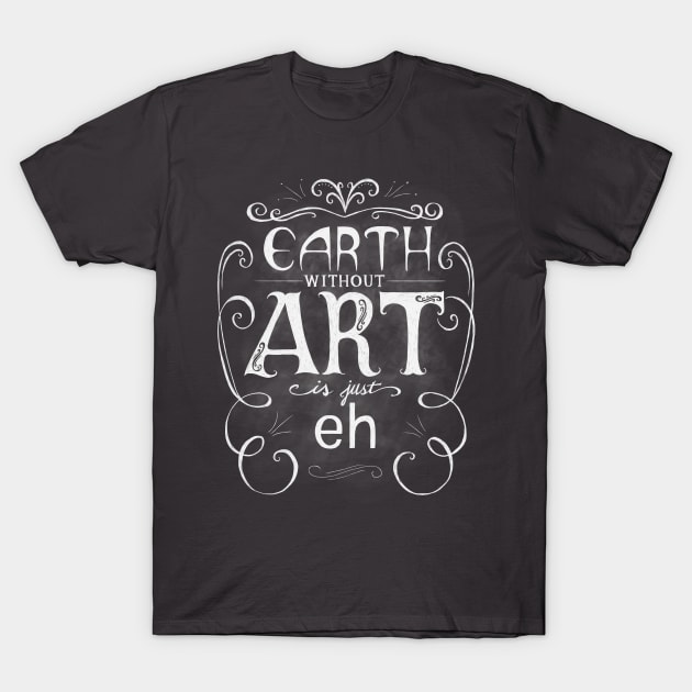 Earth Without Art Is Just Eh T-Shirt by BrandiYorkArt